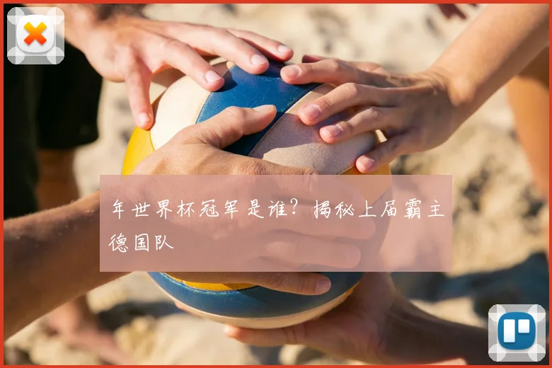 年世界杯冠军是谁？揭秘上届霸主德国队