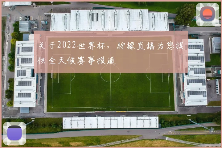 关于2022世界杯，柠檬直播为您提供全天候赛事报道