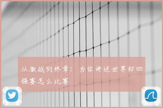 从激战到终章：为你讲述世界杯四强赛怎么比赛