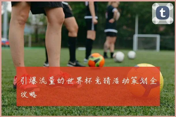 引爆流量的世界杯竞猜活动策划全攻略