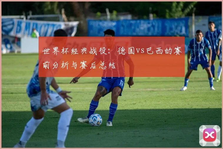 世界杯经典战役：德国vs巴西的赛前分析与赛后总结