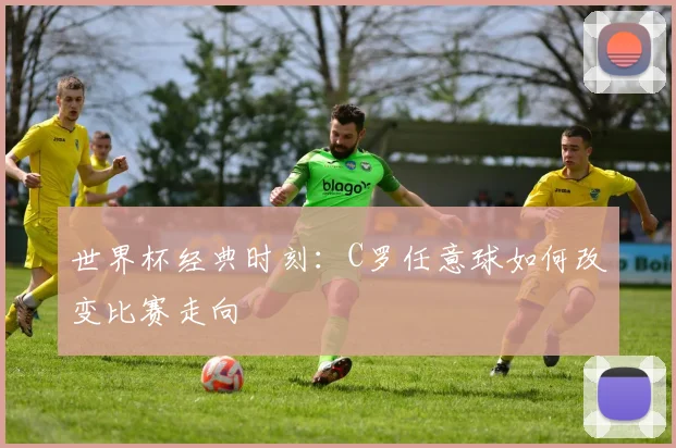 世界杯经典时刻：C罗任意球如何改变比赛走向