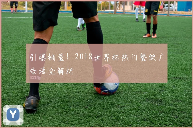 引爆销量!2018世界杯热门餐饮广告语全解析