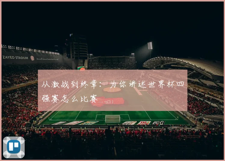 从激战到终章：为你讲述世界杯四强赛怎么比赛