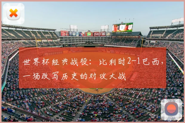 世界杯经典战役：比利时2-1巴西，一场改写历史的对攻大战