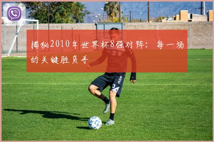 揭秘2010年世界杯8强对阵：每一场的关键胜负手