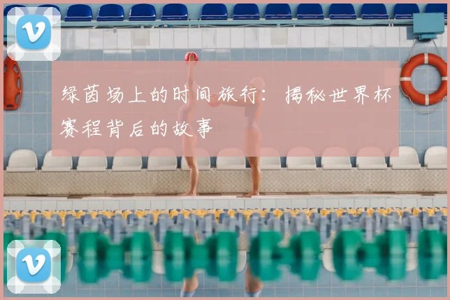 绿茵场上的时间旅行：揭秘世界杯赛程背后的故事