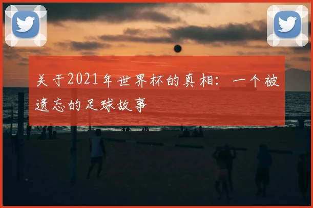 关于2021年世界杯的真相：一个被遗忘的足球故事