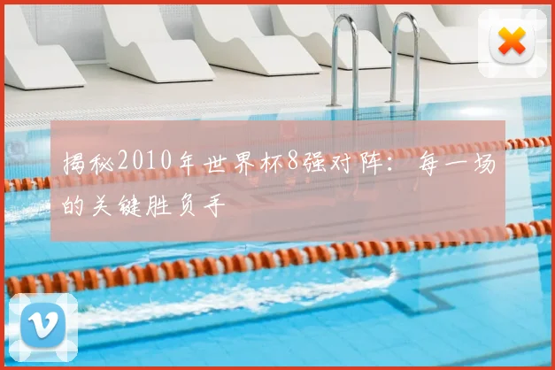 揭秘2010年世界杯8强对阵：每一场的关键胜负手