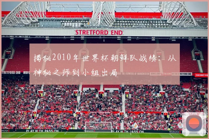揭秘2010年世界杯朝鲜队战绩：从神秘之师到小组出局