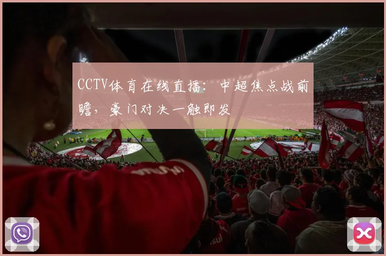 CCTV体育在线直播：中超焦点战前瞻，豪门对决一触即发