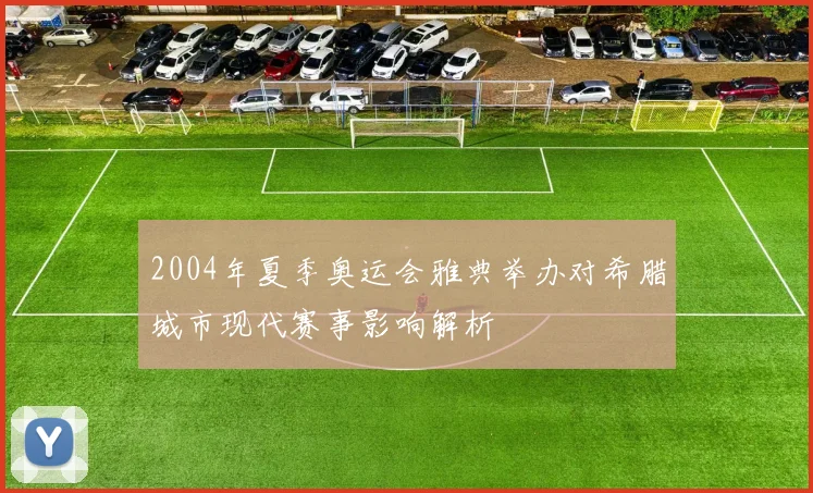 2004年夏季奥运会雅典举办对希腊城市现代赛事影响解析