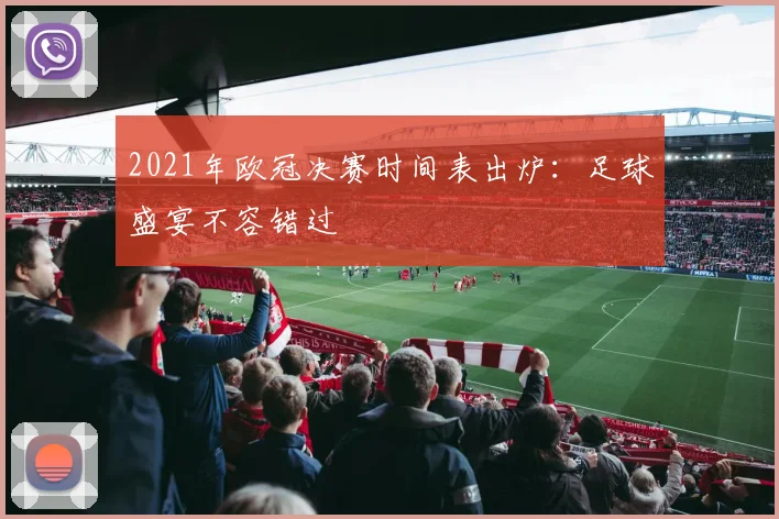 2021年欧冠决赛时间表出炉：足球盛宴不容错过