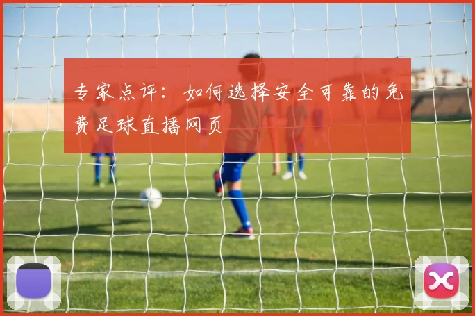 专家点评:如何选择安全可靠的免费足球直播网页