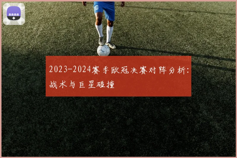 2023-2024赛季欧冠决赛对阵分析：战术与巨星碰撞