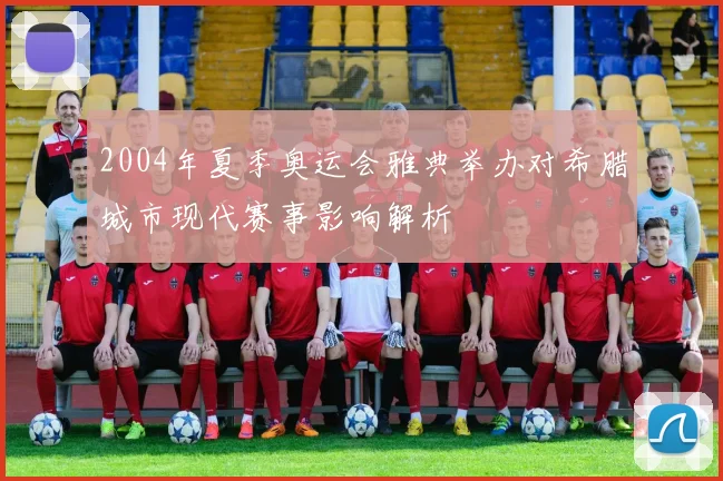 2004年夏季奥运会雅典举办对希腊城市现代赛事影响解析