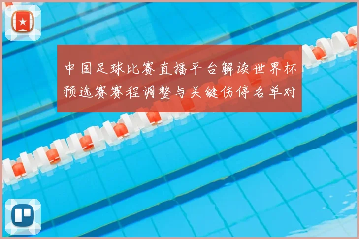 中国足球比赛直播平台解读世界杯预选赛赛程调整与关键伤停名单对直播观看影响