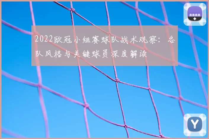 2022欧冠小组赛球队战术观察：各队风格与关键球员深度解读