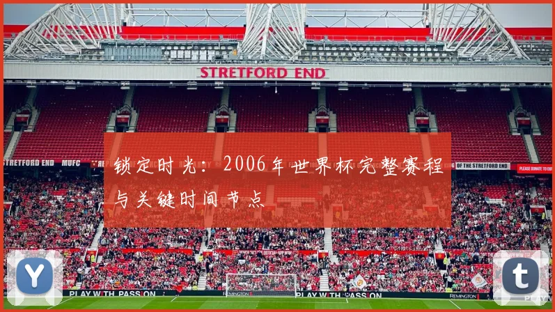 锁定时光：2006年世界杯完整赛程与关键时间节点
