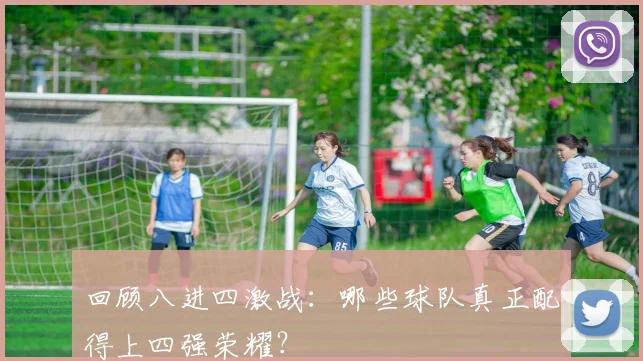 回顾八进四激战：哪些球队真正配得上四强荣耀？